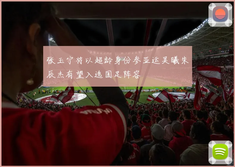 张玉宁将以超龄身份参亚运吴曦朱辰杰有望入选国足阵容