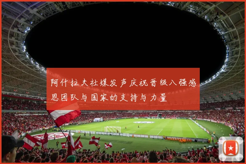 阿什拉夫社媒发声庆祝晋级八强感恩团队与国家的支持与力量
